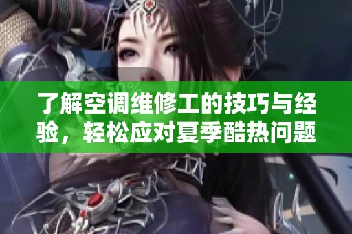 了解空调维修工的技巧与经验，轻松应对夏季酷热问题