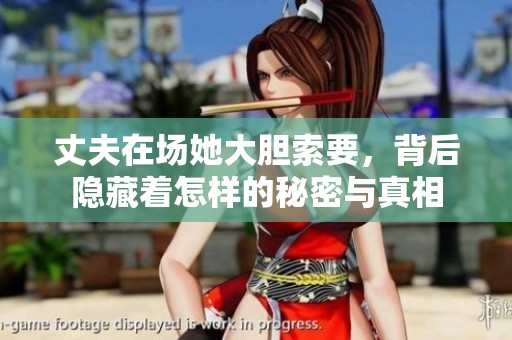 丈夫在场她大胆索要，背后隐藏着怎样的秘密与真相