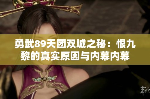 勇武89天团双城之秘：恨九黎的真实原因与内幕内幕