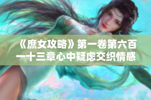 《庶女攻略》第一卷第六百一十三章心中疑虑交织情感纠葛