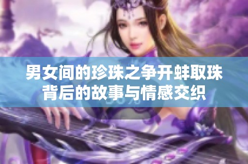 男女间的珍珠之争开蚌取珠背后的故事与情感交织