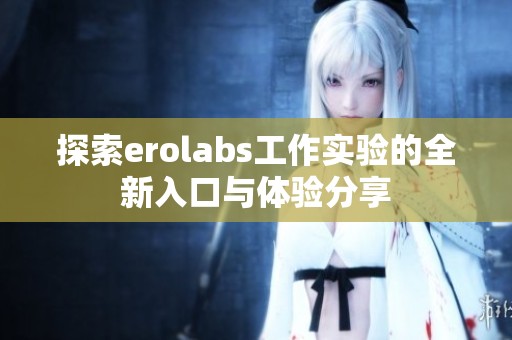 探索erolabs工作实验的全新入口与体验分享