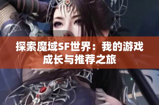 探索魔域SF世界：我的游戏成长与推荐之旅
