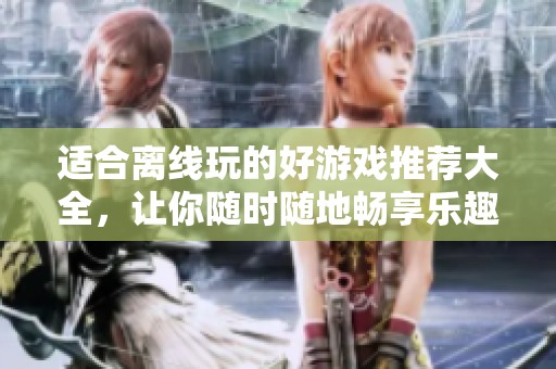 适合离线玩的好游戏推荐大全，让你随时随地畅享乐趣