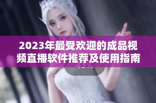 2023年最受欢迎的成品视频直播软件推荐及使用指南