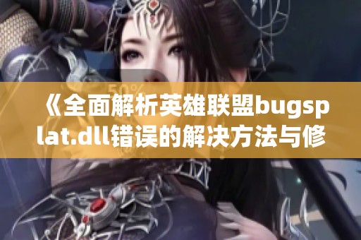 《全面解析英雄联盟bugsplat.dll错误的解决方法与修复技巧》