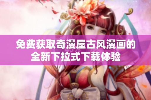 免费获取奇漫屋古风漫画的全新下拉式下载体验