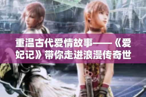 重温古代爱情故事——《爱妃记》带你走进浪漫传奇世界