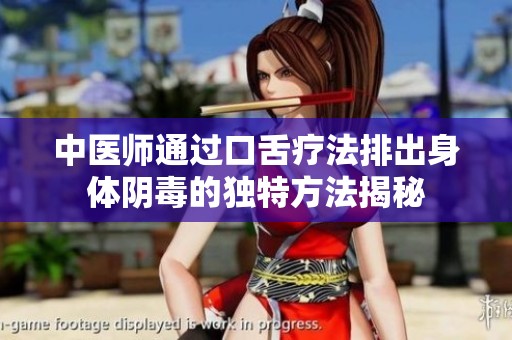 中医师通过口舌疗法排出身体阴毒的独特方法揭秘