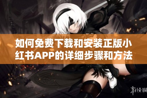 如何免费下载和安装正版小红书APP的详细步骤和方法