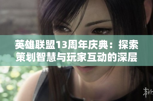 英雄联盟13周年庆典：探索策划智慧与玩家互动的深层启示