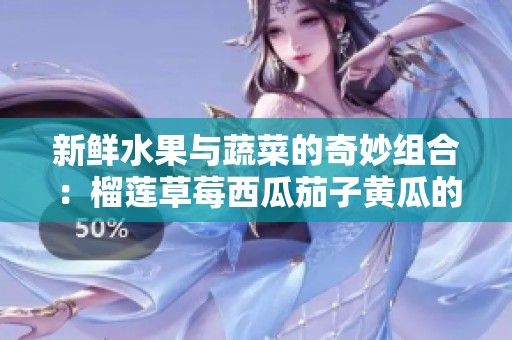 新鲜水果与蔬菜的奇妙组合：榴莲草莓西瓜茄子黄瓜的美味碰撞