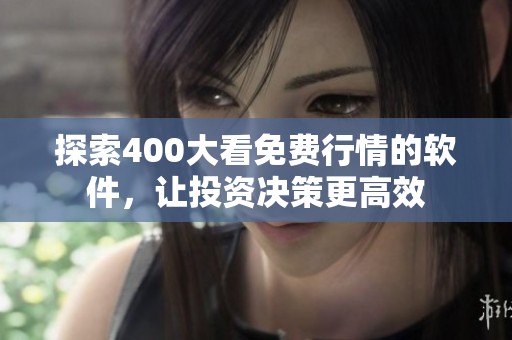 探索400大看免费行情的软件，让投资决策更高效