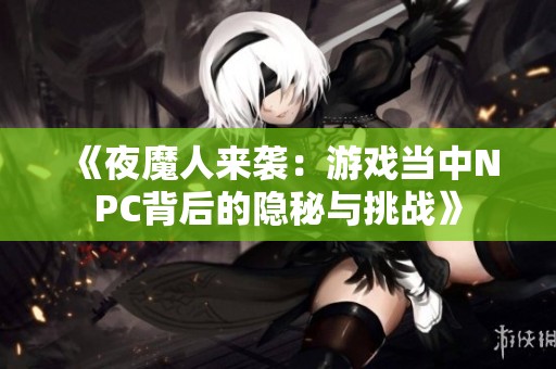 《夜魔人来袭：游戏当中NPC背后的隐秘与挑战》