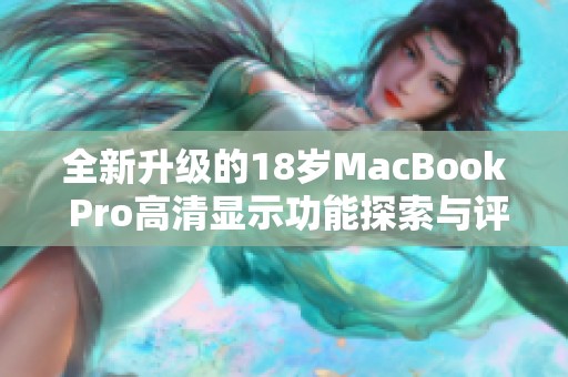 全新升级的18岁MacBook Pro高清显示功能探索与评测