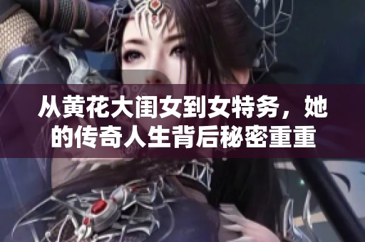 从黄花大闺女到女特务，她的传奇人生背后秘密重重