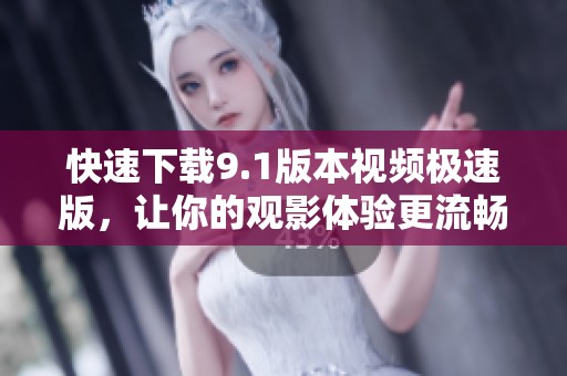 快速下载9.1版本视频极速版，让你的观影体验更流畅