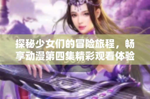 探秘少女们的冒险旅程，畅享动漫第四集精彩观看体验
