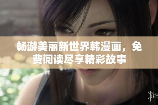 畅游美丽新世界韩漫画，免费阅读尽享精彩故事