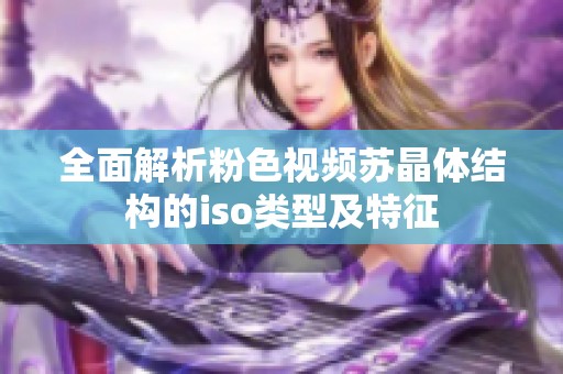 全面解析粉色视频苏晶体结构的iso类型及特征