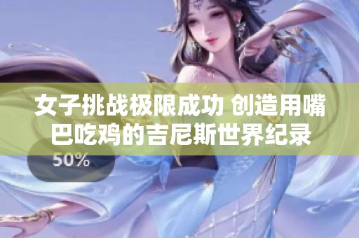 女子挑战极限成功 创造用嘴巴吃鸡的吉尼斯世界纪录