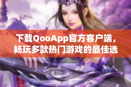 下载QooApp官方客户端，畅玩多款热门游戏的最佳选择