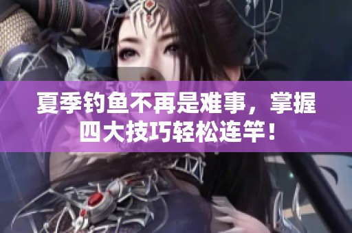 夏季钓鱼不再是难事，掌握四大技巧轻松连竿！