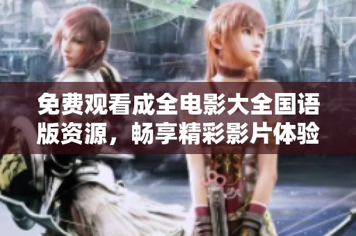 免费观看成全电影大全国语版资源，畅享精彩影片体验