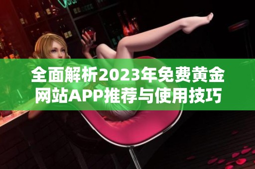 全面解析2023年免费黄金网站APP推荐与使用技巧
