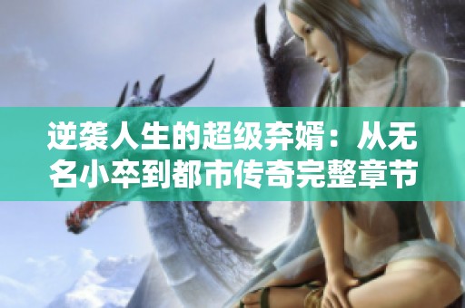 逆袭人生的超级弃婿：从无名小卒到都市传奇完整章节分析