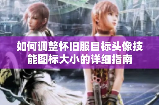如何调整怀旧服目标头像技能图标大小的详细指南