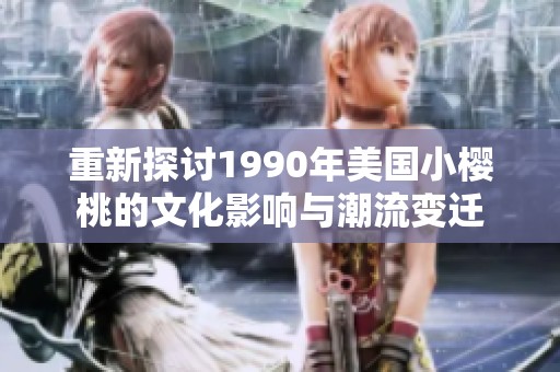 重新探讨1990年美国小樱桃的文化影响与潮流变迁