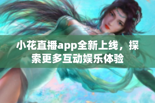 小花直播app全新上线，探索更多互动娱乐体验