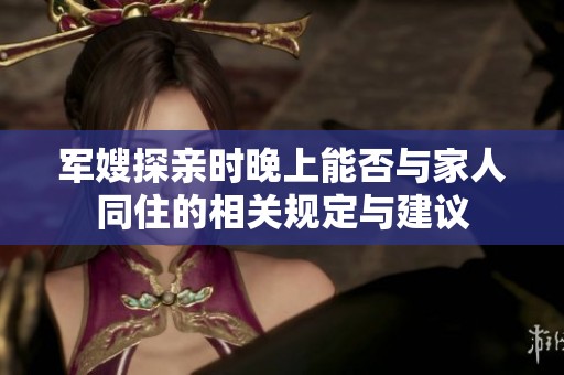 军嫂探亲时晚上能否与家人同住的相关规定与建议