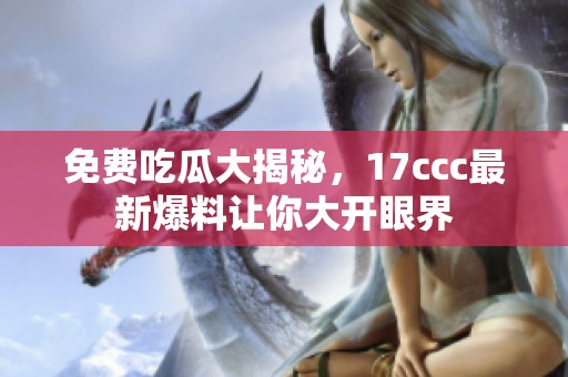 免费吃瓜大揭秘，17ccc最新爆料让你大开眼界