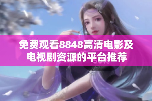 免费观看8848高清电影及电视剧资源的平台推荐