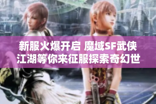 新服火爆开启 魔域SF武侠江湖等你来征服探索奇幻世界