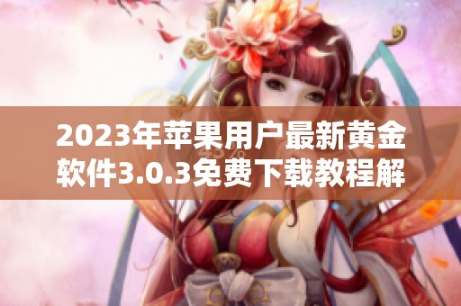 2023年苹果用户最新黄金软件3.0.3免费下载教程解析