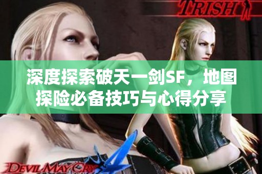 深度探索破天一剑SF，地图探险必备技巧与心得分享