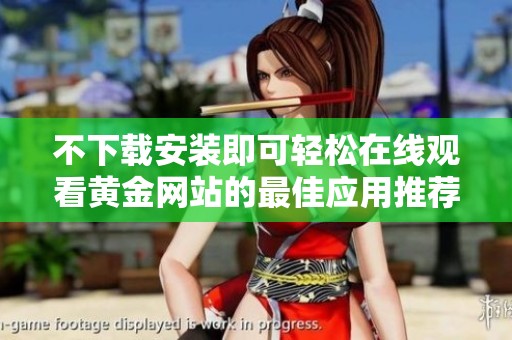 不下载安装即可轻松在线观看黄金网站的最佳应用推荐