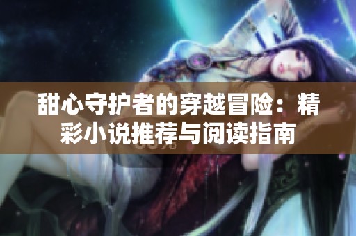 甜心守护者的穿越冒险：精彩小说推荐与阅读指南