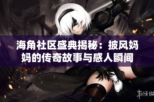 海角社区盛典揭秘：披风妈妈的传奇故事与感人瞬间