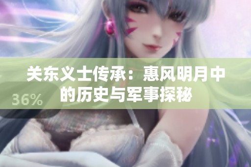 关东义士传承：惠风明月中的历史与军事探秘