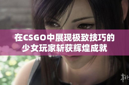 在CSGO中展现极致技巧的少女玩家斩获辉煌成就