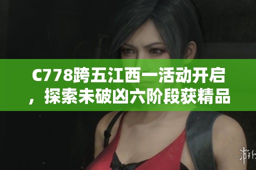 C778跨五江西一活动开启，探索未破凶六阶段获精品LOL奖励