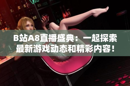 B站A8直播盛典：一起探索最新游戏动态和精彩内容！