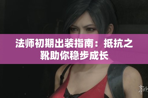 法师初期出装指南：抵抗之靴助你稳步成长