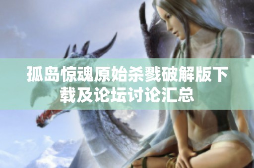 孤岛惊魂原始杀戮破解版下载及论坛讨论汇总