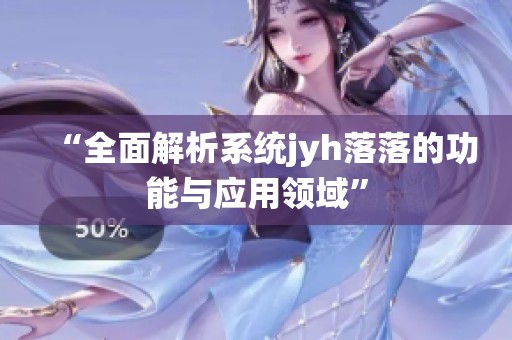 “全面解析系统jyh落落的功能与应用领域”