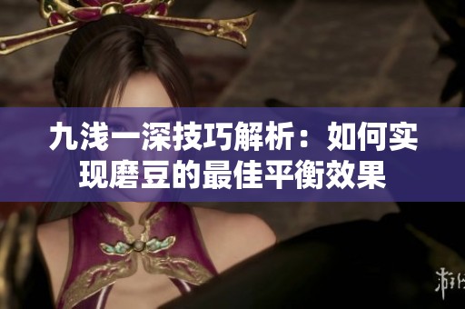 九浅一深技巧解析：如何实现磨豆的最佳平衡效果